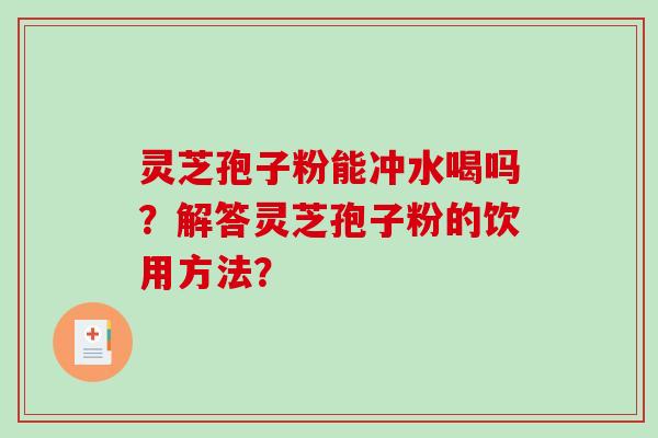灵芝孢子粉能冲水喝吗？解答灵芝孢子粉的饮用方法？