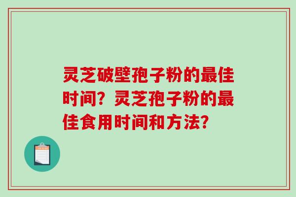 灵芝破壁孢子粉的最佳时间？灵芝孢子粉的最佳食用时间和方法？