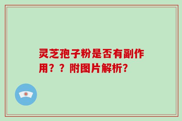 灵芝孢子粉是否有副作用？？附图片解析？