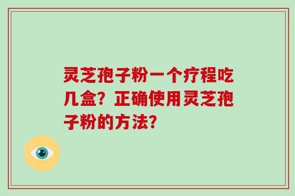 灵芝孢子粉一个疗程吃几盒？正确使用灵芝孢子粉的方法？