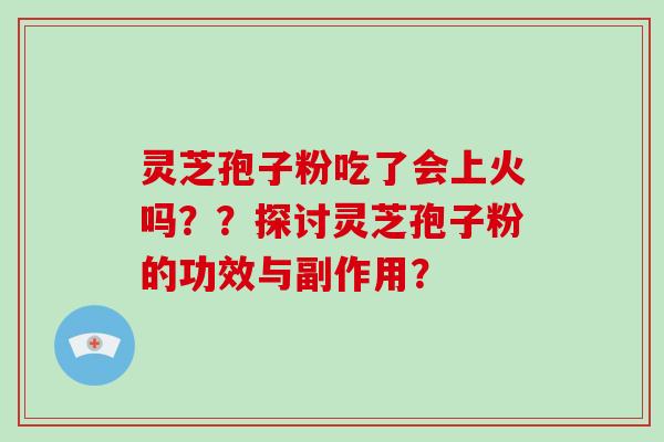 灵芝孢子粉吃了会上火吗？？探讨灵芝孢子粉的功效与副作用？