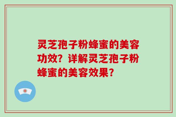 灵芝孢子粉蜂蜜的美容功效？详解灵芝孢子粉蜂蜜的美容效果？