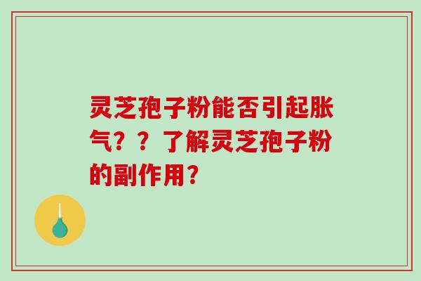 灵芝孢子粉能否引起胀气？？了解灵芝孢子粉的副作用？