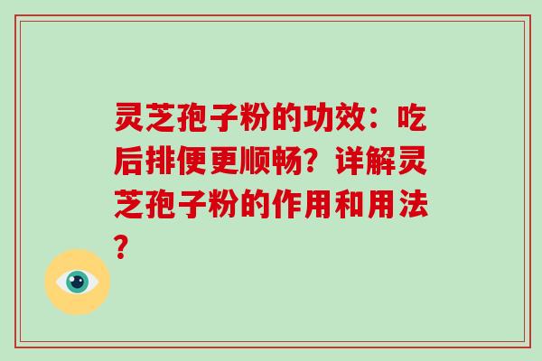 灵芝孢子粉的功效：吃后排便更顺畅？详解灵芝孢子粉的作用和用法？