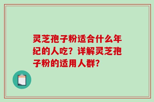 灵芝孢子粉适合什么年纪的人吃？详解灵芝孢子粉的适用人群？