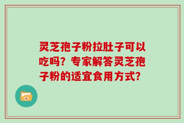 灵芝孢子粉拉肚子可以吃吗？专家解答灵芝孢子粉的适宜食用方式？