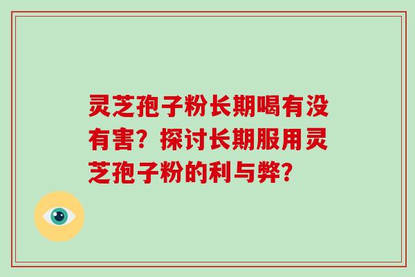 灵芝孢子粉长期喝有没有害？探讨长期服用灵芝孢子粉的利与弊？