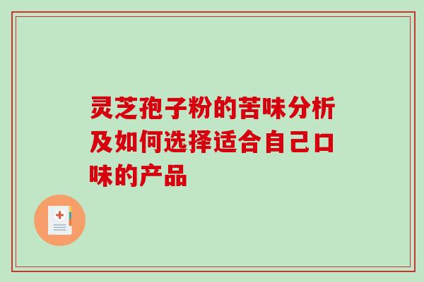 灵芝孢子粉的苦味分析及如何选择适合自己口味的产品