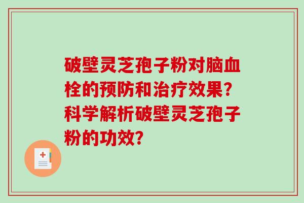 破壁灵芝孢子粉对脑血栓的预防和治疗效果？科学解析破壁灵芝孢子粉的功效？