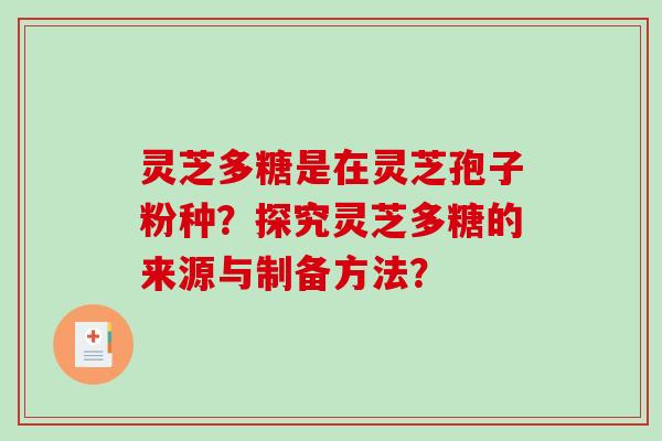 灵芝多糖是在灵芝孢子粉种？探究灵芝多糖的来源与制备方法？