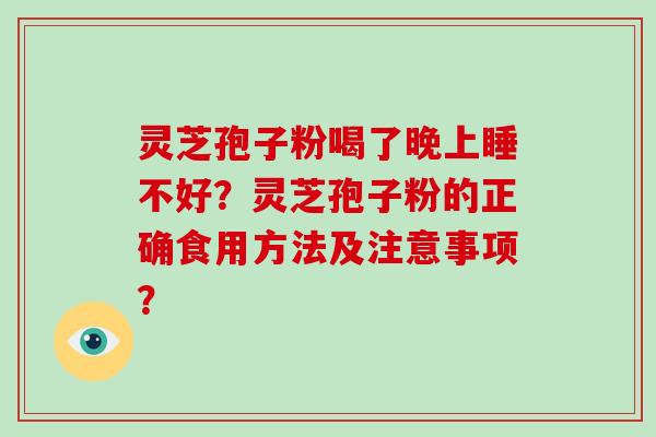 灵芝孢子粉喝了晚上睡不好？灵芝孢子粉的正确食用方法及注意事项？
