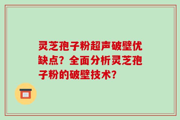 灵芝孢子粉超声破壁优缺点？全面分析灵芝孢子粉的破壁技术？