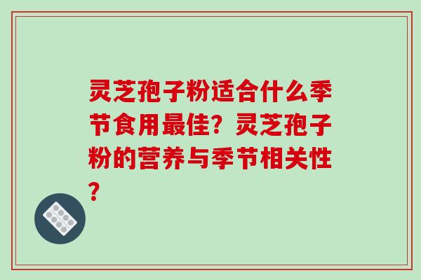 灵芝孢子粉适合什么季节食用佳？灵芝孢子粉的营养与季节相关性？