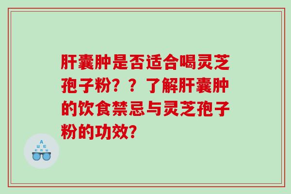 囊肿是否适合喝灵芝孢子粉？？了解囊肿的饮食禁忌与灵芝孢子粉的功效？