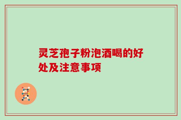 灵芝孢子粉泡酒喝的好处及注意事项