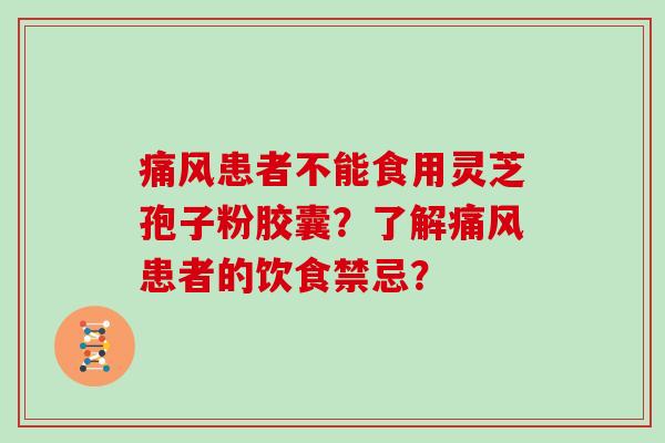 痛风患者不能食用灵芝孢子粉胶囊？了解痛风患者的饮食禁忌？