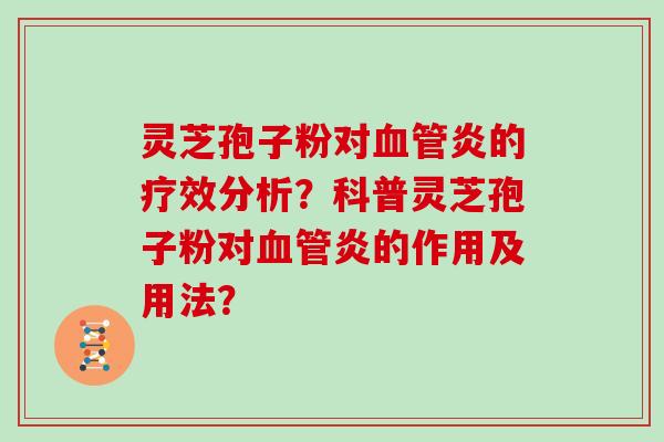 灵芝孢子粉对血管炎的疗效分析？科普灵芝孢子粉对血管炎的作用及用法？