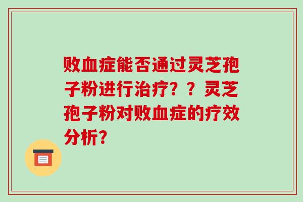 败症能否通过灵芝孢子粉进行？？灵芝孢子粉对败症的疗效分析？