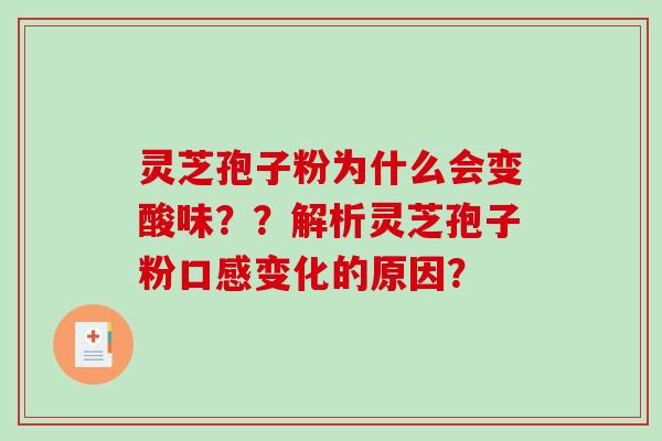 灵芝孢子粉为什么会变酸味？？解析灵芝孢子粉口感变化的原因？