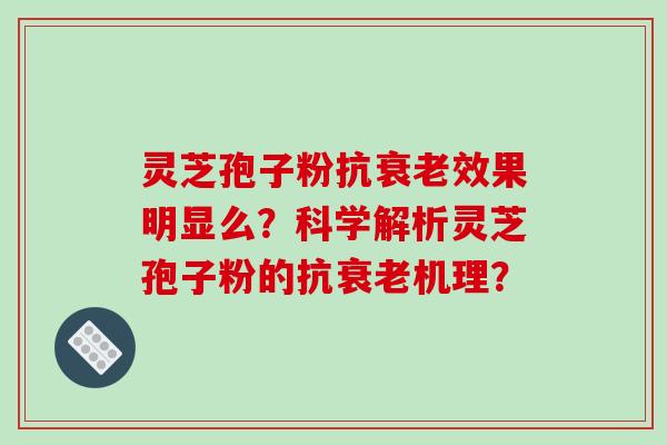 灵芝孢子粉抗效果明显么?科学解析灵芝孢子粉的抗机理? 灵芝孢子粉抗效果明显么?科学解析灵芝孢子粉的抗机理?