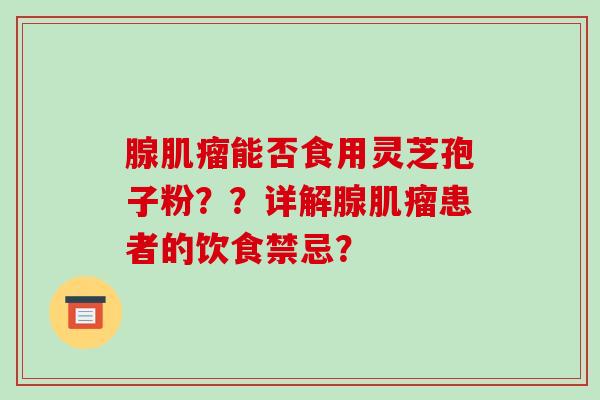 腺能否食用灵芝孢子粉？？详解腺患者的饮食禁忌？