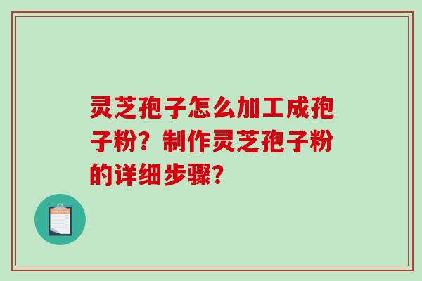 灵芝孢子怎么加工成孢子粉?制作灵芝孢子粉的详细步骤? 灵芝孢子怎么加工成孢子粉?制作灵芝孢子粉的详细步骤?