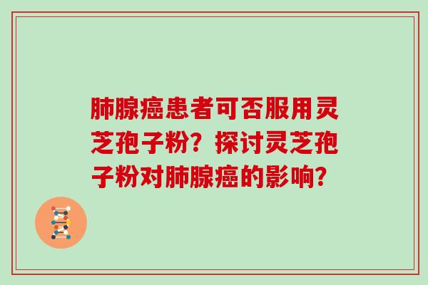 腺患者可否服用灵芝孢子粉？探讨灵芝孢子粉对腺的影响？