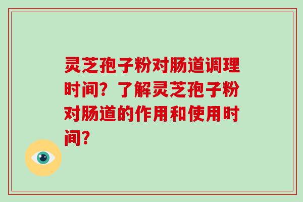 灵芝孢子粉对肠道调理时间？了解灵芝孢子粉对肠道的作用和使用时间？