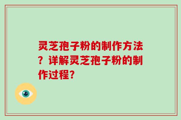 灵芝孢子粉的制作方法？详解灵芝孢子粉的制作过程？