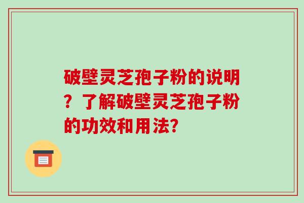 破壁灵芝孢子粉的说明？了解破壁灵芝孢子粉的功效和用法？