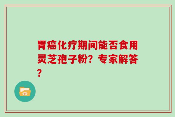 胃期间能否食用灵芝孢子粉？专家解答？