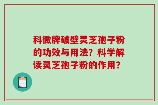 科微牌破壁灵芝孢子粉的功效与用法？科学解读灵芝孢子粉的作用？