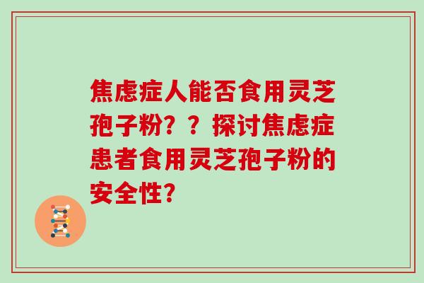 症人能否食用灵芝孢子粉？？探讨症患者食用灵芝孢子粉的安全性？