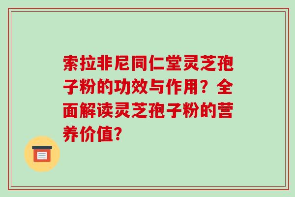 索拉非尼同仁堂灵芝孢子粉的功效与作用？全面解读灵芝孢子粉的营养价值？