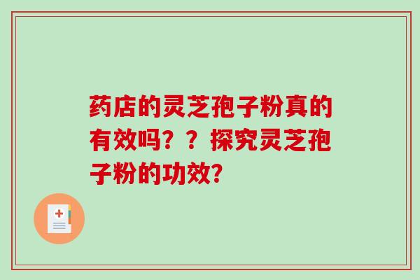 药店的灵芝孢子粉真的有效吗？？探究灵芝孢子粉的功效？