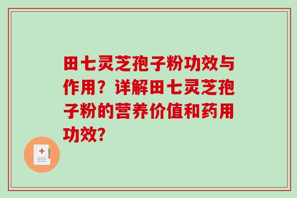 田七灵芝孢子粉功效与作用？详解田七灵芝孢子粉的营养价值和药用功效？