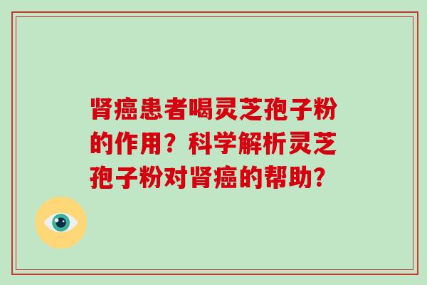 患者喝灵芝孢子粉的作用?科学解析灵芝孢子粉对的帮助? 患者喝灵芝孢子粉的作用?科学解析灵芝孢子粉对的帮助?