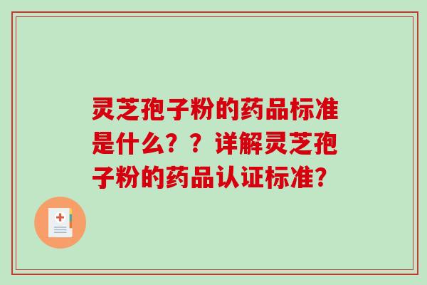 灵芝孢子粉的药品标准是什么？？详解灵芝孢子粉的药品认证标准？