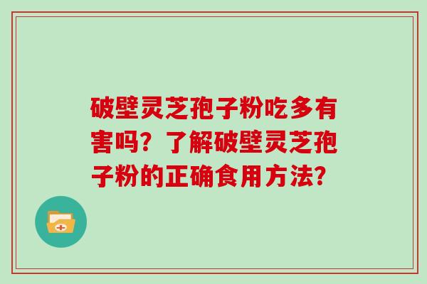 破壁灵芝孢子粉吃多有害吗？了解破壁灵芝孢子粉的正确食用方法？