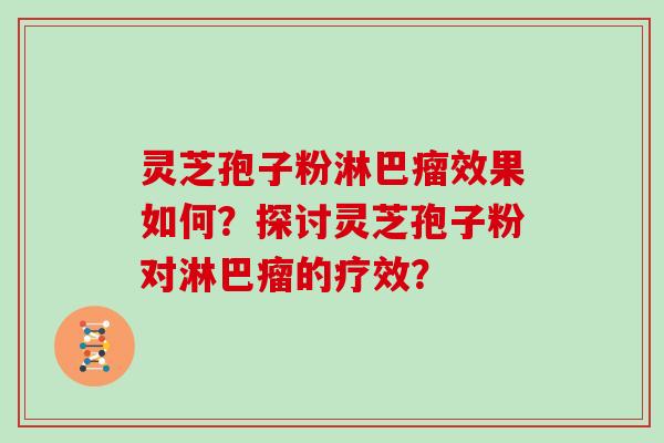 灵芝孢子粉淋巴瘤效果如何？探讨灵芝孢子粉对淋巴瘤的疗效？