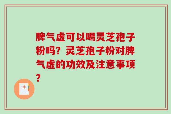 脾气虚可以喝灵芝孢子粉吗？灵芝孢子粉对脾气虚的功效及注意事项？
