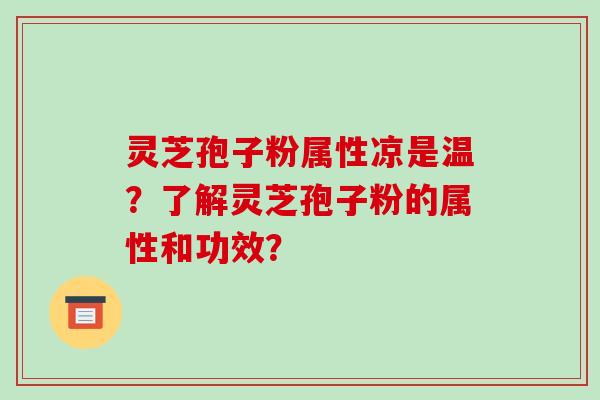 灵芝孢子粉属性凉是温？了解灵芝孢子粉的属性和功效？