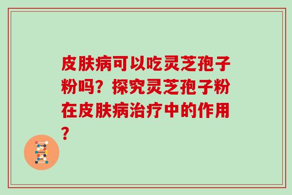 可以吃灵芝孢子粉吗？探究灵芝孢子粉在中的作用？