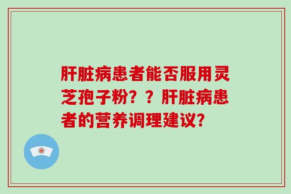 患者能否服用灵芝孢子粉？？患者的营养调理建议？