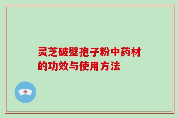 灵芝破壁孢子粉材的功效与使用方法