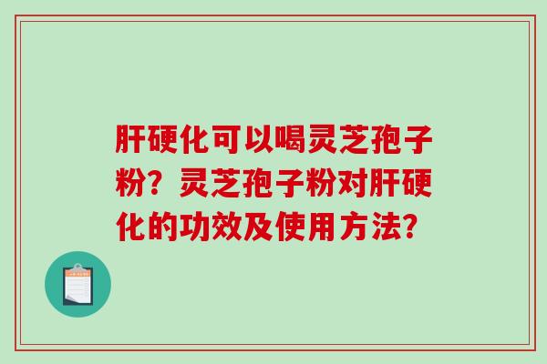 可以喝灵芝孢子粉？灵芝孢子粉对的功效及使用方法？