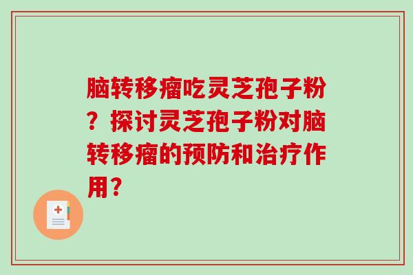 脑转移瘤吃灵芝孢子粉？探讨灵芝孢子粉对脑转移瘤的预防和治疗作用？