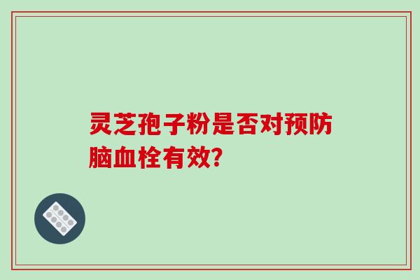 灵芝孢子粉是否对预防脑血栓有效？