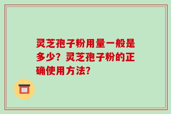 灵芝孢子粉用量一般是多少？灵芝孢子粉的正确使用方法？