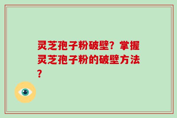 灵芝孢子粉破壁？掌握灵芝孢子粉的破壁方法？